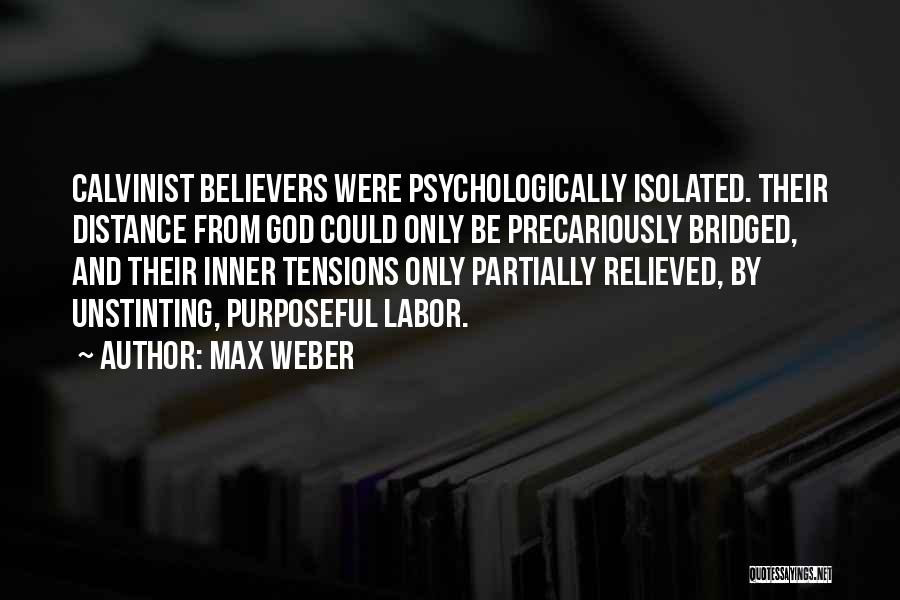 Max Weber Quotes: Calvinist Believers Were Psychologically Isolated. Their Distance From God Could Only Be Precariously Bridged, And Their Inner Tensions Only Partially