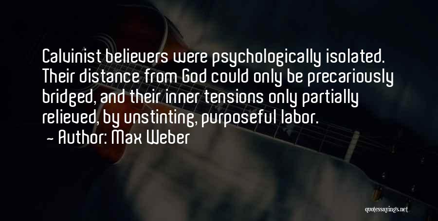 Max Weber Quotes: Calvinist Believers Were Psychologically Isolated. Their Distance From God Could Only Be Precariously Bridged, And Their Inner Tensions Only Partially