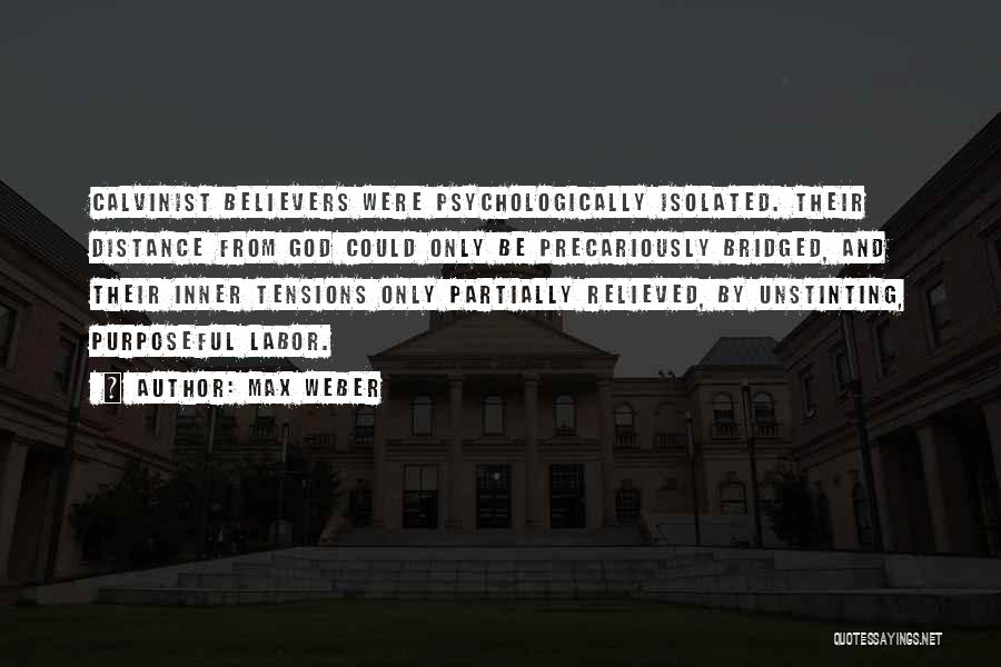 Max Weber Quotes: Calvinist Believers Were Psychologically Isolated. Their Distance From God Could Only Be Precariously Bridged, And Their Inner Tensions Only Partially