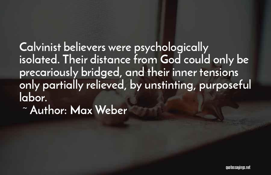 Max Weber Quotes: Calvinist Believers Were Psychologically Isolated. Their Distance From God Could Only Be Precariously Bridged, And Their Inner Tensions Only Partially