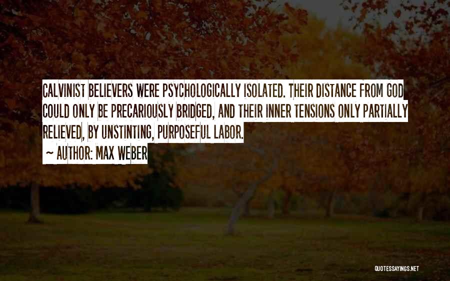 Max Weber Quotes: Calvinist Believers Were Psychologically Isolated. Their Distance From God Could Only Be Precariously Bridged, And Their Inner Tensions Only Partially