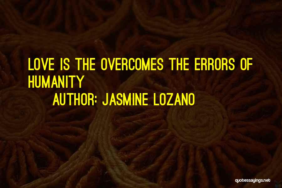 Jasmine Lozano Quotes: Love Is The Overcomes The Errors Of Humanity