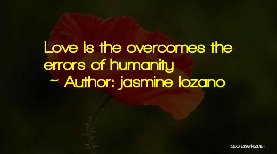 Jasmine Lozano Quotes: Love Is The Overcomes The Errors Of Humanity