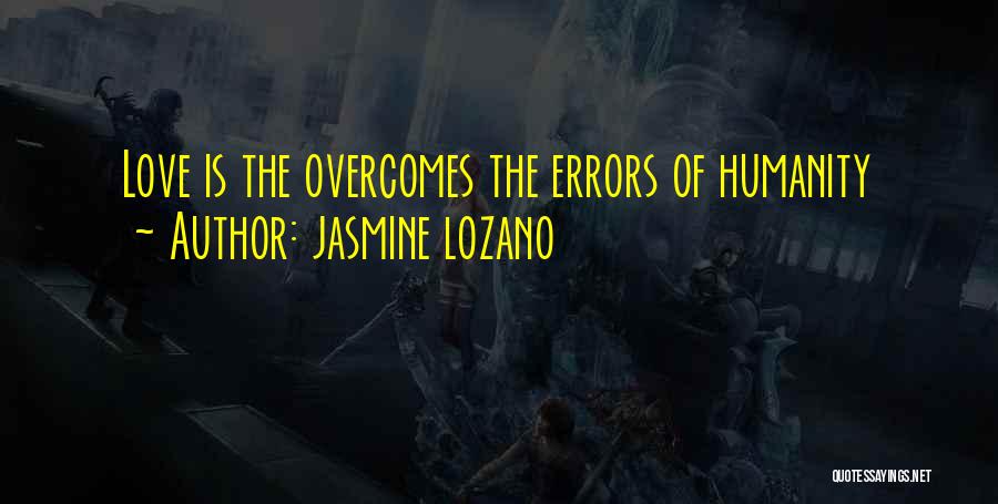 Jasmine Lozano Quotes: Love Is The Overcomes The Errors Of Humanity