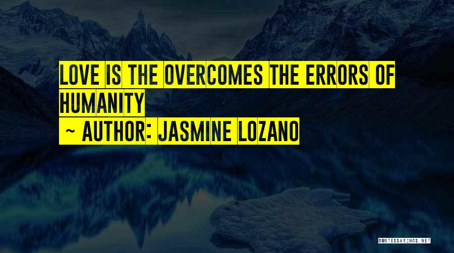 Jasmine Lozano Quotes: Love Is The Overcomes The Errors Of Humanity