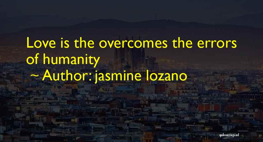 Jasmine Lozano Quotes: Love Is The Overcomes The Errors Of Humanity