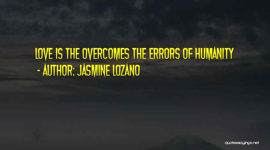 Jasmine Lozano Quotes: Love Is The Overcomes The Errors Of Humanity