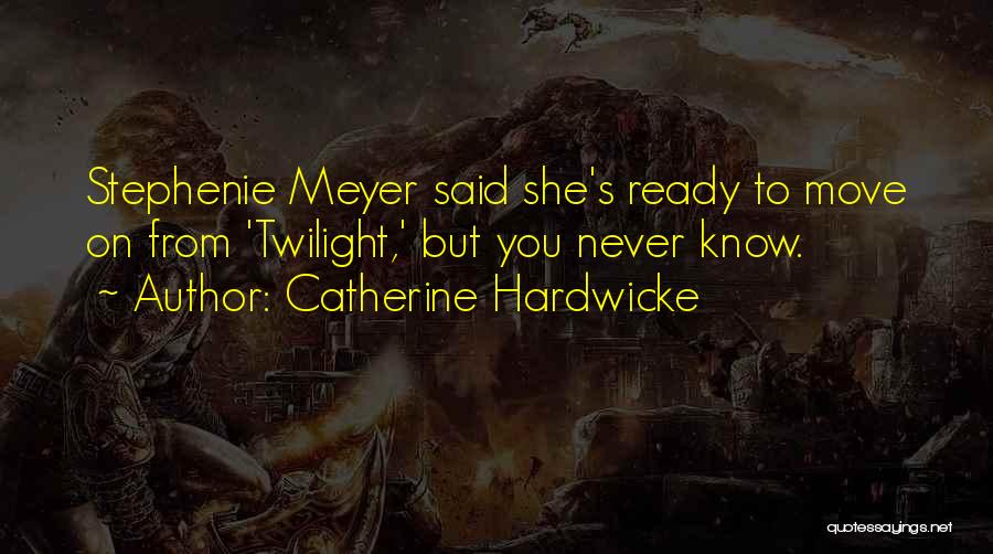 Catherine Hardwicke Quotes: Stephenie Meyer Said She's Ready To Move On From 'twilight,' But You Never Know.