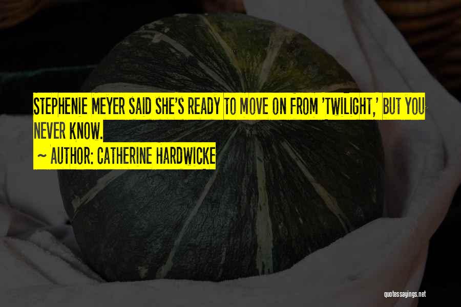 Catherine Hardwicke Quotes: Stephenie Meyer Said She's Ready To Move On From 'twilight,' But You Never Know.