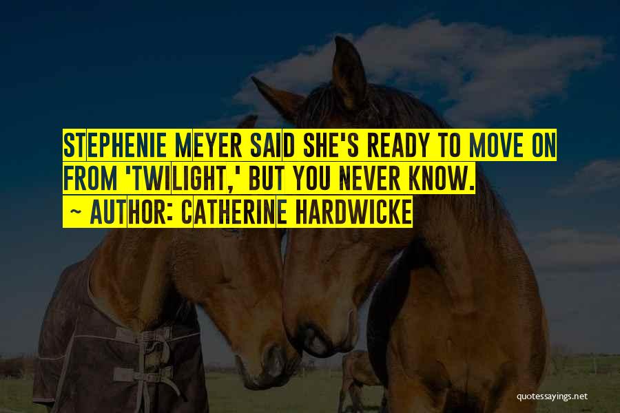 Catherine Hardwicke Quotes: Stephenie Meyer Said She's Ready To Move On From 'twilight,' But You Never Know.