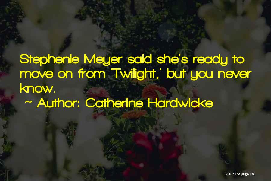 Catherine Hardwicke Quotes: Stephenie Meyer Said She's Ready To Move On From 'twilight,' But You Never Know.