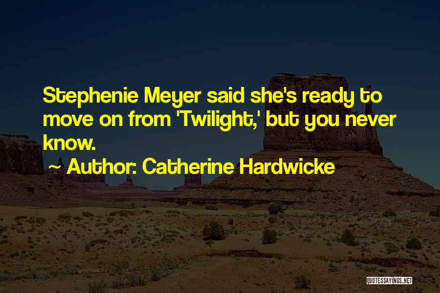 Catherine Hardwicke Quotes: Stephenie Meyer Said She's Ready To Move On From 'twilight,' But You Never Know.