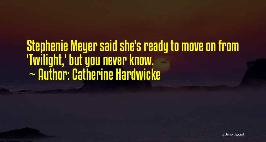 Catherine Hardwicke Quotes: Stephenie Meyer Said She's Ready To Move On From 'twilight,' But You Never Know.