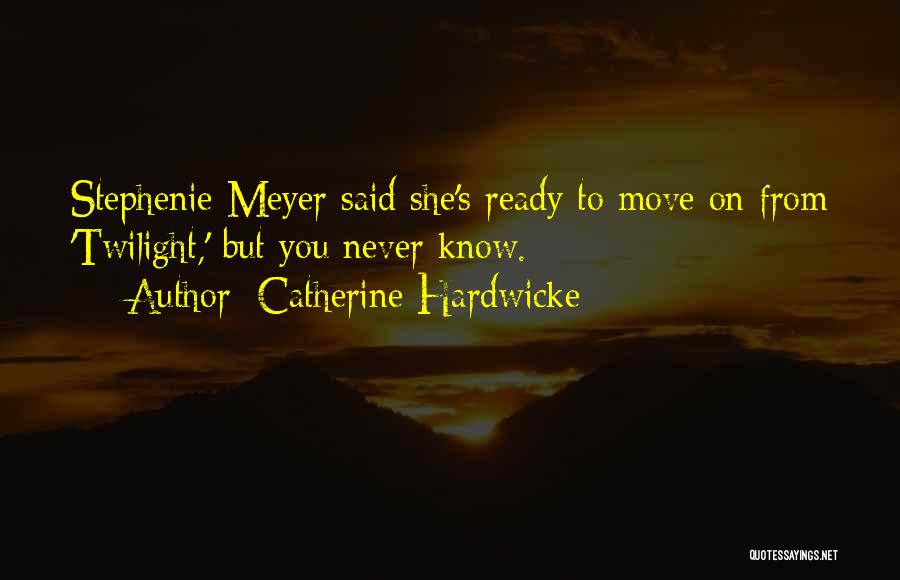 Catherine Hardwicke Quotes: Stephenie Meyer Said She's Ready To Move On From 'twilight,' But You Never Know.