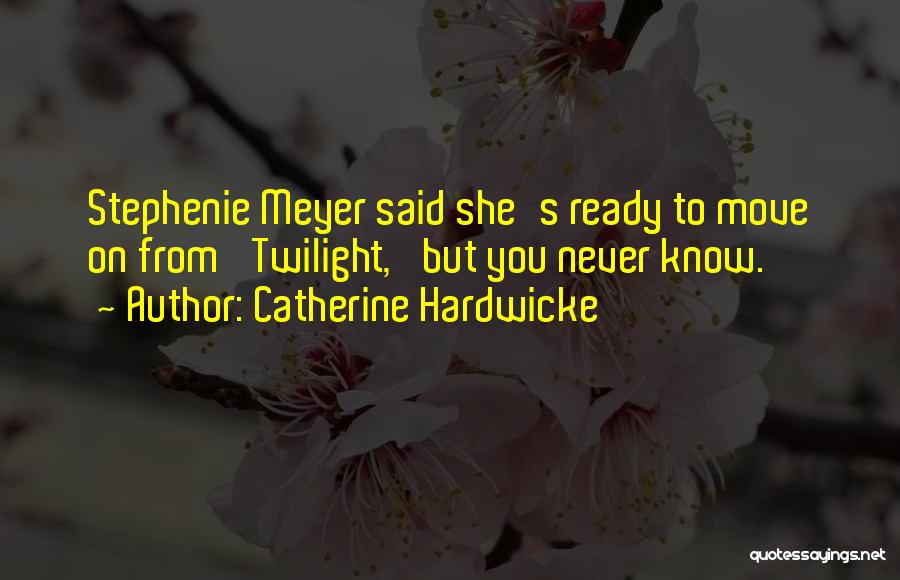 Catherine Hardwicke Quotes: Stephenie Meyer Said She's Ready To Move On From 'twilight,' But You Never Know.