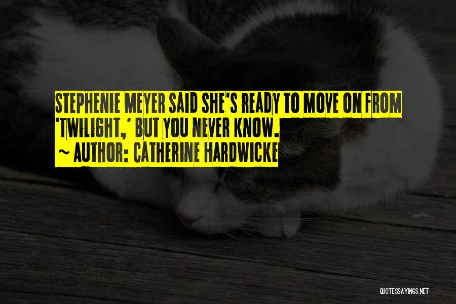 Catherine Hardwicke Quotes: Stephenie Meyer Said She's Ready To Move On From 'twilight,' But You Never Know.