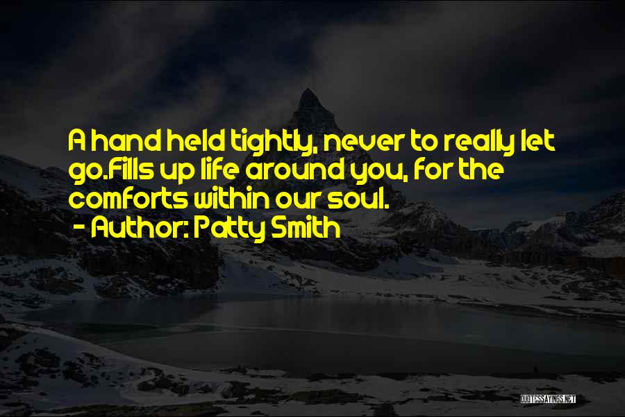 Patty Smith Quotes: A Hand Held Tightly, Never To Really Let Go.fills Up Life Around You, For The Comforts Within Our Soul.