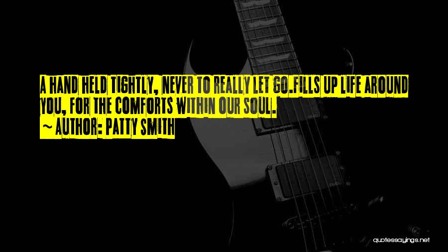 Patty Smith Quotes: A Hand Held Tightly, Never To Really Let Go.fills Up Life Around You, For The Comforts Within Our Soul.