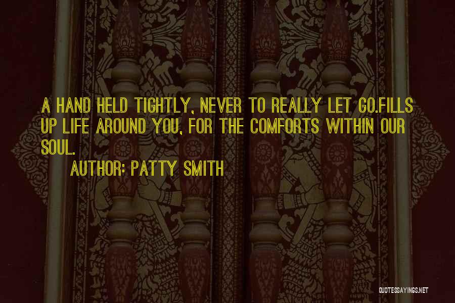 Patty Smith Quotes: A Hand Held Tightly, Never To Really Let Go.fills Up Life Around You, For The Comforts Within Our Soul.