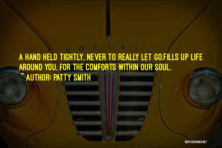 Patty Smith Quotes: A Hand Held Tightly, Never To Really Let Go.fills Up Life Around You, For The Comforts Within Our Soul.