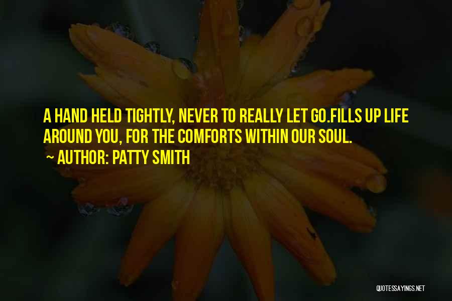 Patty Smith Quotes: A Hand Held Tightly, Never To Really Let Go.fills Up Life Around You, For The Comforts Within Our Soul.