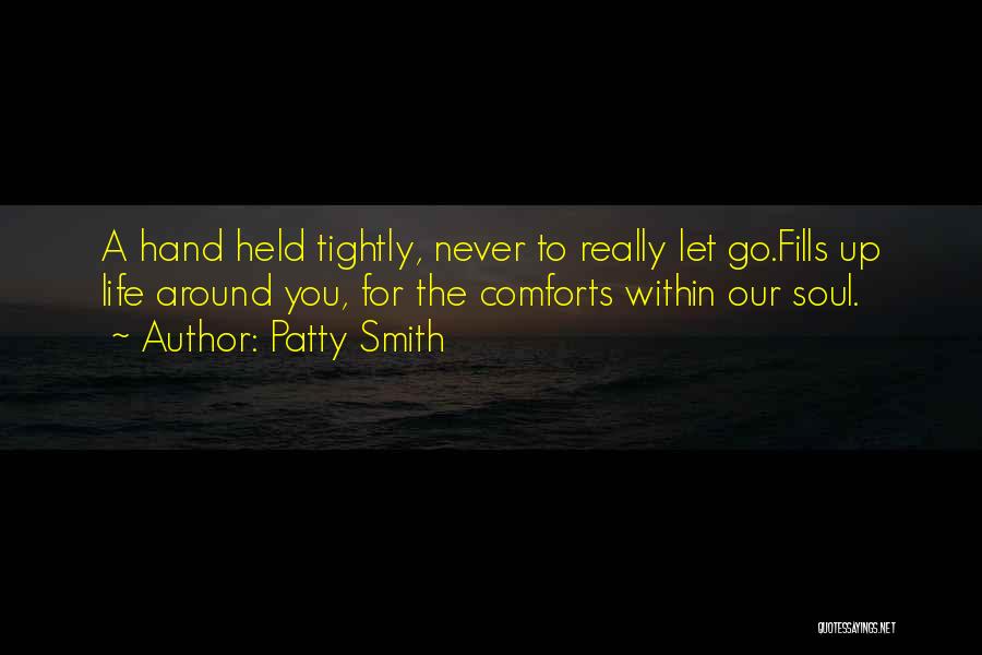 Patty Smith Quotes: A Hand Held Tightly, Never To Really Let Go.fills Up Life Around You, For The Comforts Within Our Soul.