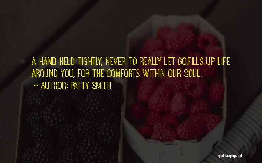 Patty Smith Quotes: A Hand Held Tightly, Never To Really Let Go.fills Up Life Around You, For The Comforts Within Our Soul.