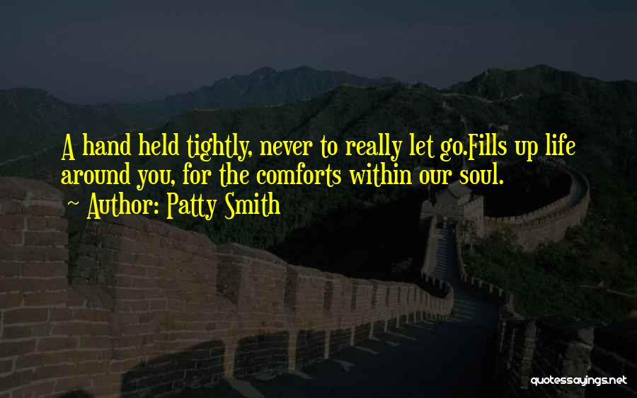 Patty Smith Quotes: A Hand Held Tightly, Never To Really Let Go.fills Up Life Around You, For The Comforts Within Our Soul.