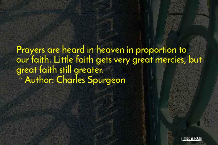 Charles Spurgeon Quotes: Prayers Are Heard In Heaven In Proportion To Our Faith. Little Faith Gets Very Great Mercies, But Great Faith Still