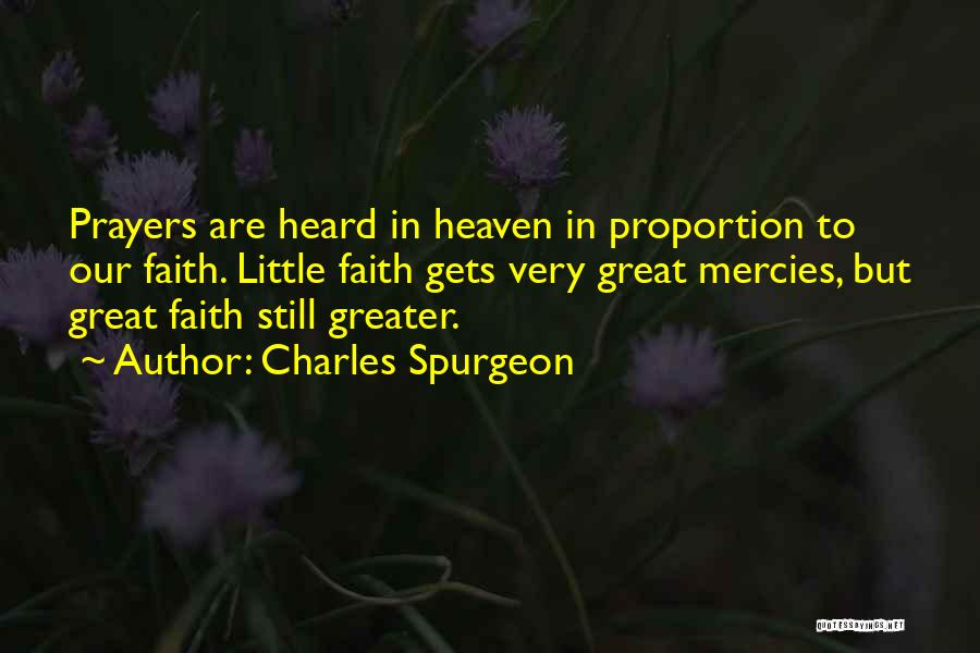 Charles Spurgeon Quotes: Prayers Are Heard In Heaven In Proportion To Our Faith. Little Faith Gets Very Great Mercies, But Great Faith Still