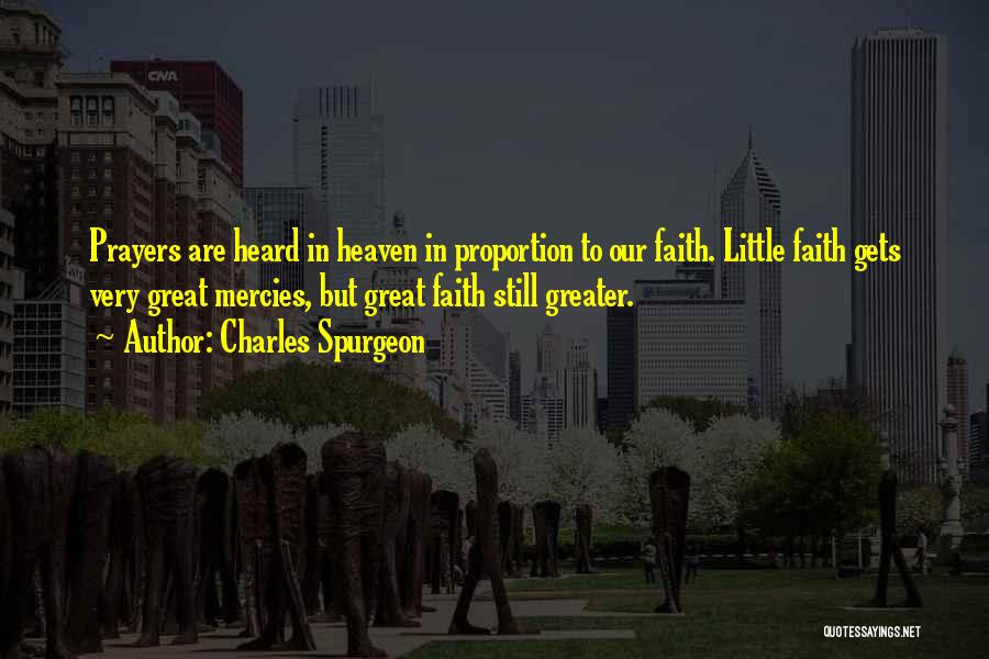 Charles Spurgeon Quotes: Prayers Are Heard In Heaven In Proportion To Our Faith. Little Faith Gets Very Great Mercies, But Great Faith Still