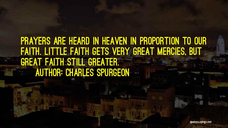 Charles Spurgeon Quotes: Prayers Are Heard In Heaven In Proportion To Our Faith. Little Faith Gets Very Great Mercies, But Great Faith Still