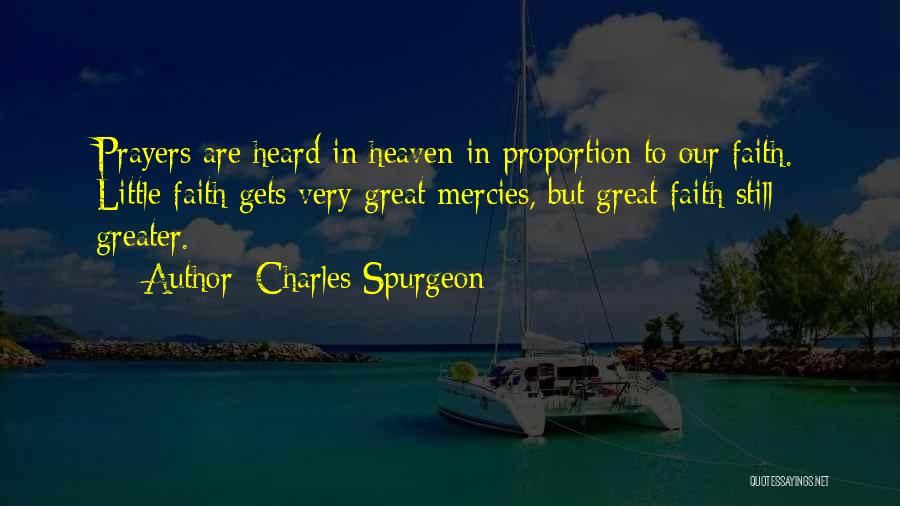 Charles Spurgeon Quotes: Prayers Are Heard In Heaven In Proportion To Our Faith. Little Faith Gets Very Great Mercies, But Great Faith Still