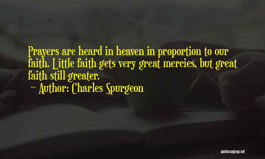 Charles Spurgeon Quotes: Prayers Are Heard In Heaven In Proportion To Our Faith. Little Faith Gets Very Great Mercies, But Great Faith Still