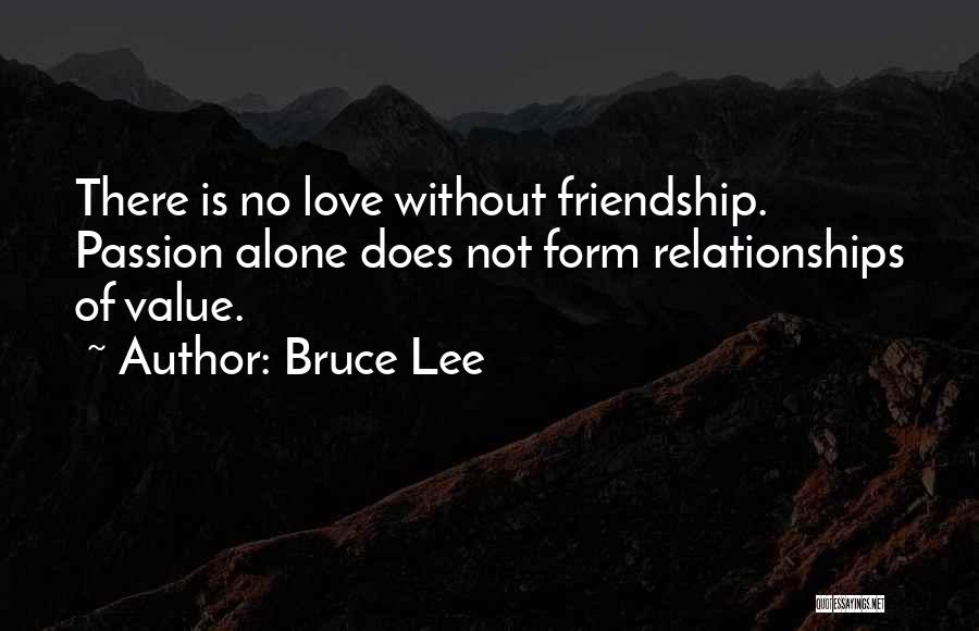 Bruce Lee Quotes: There Is No Love Without Friendship. Passion Alone Does Not Form Relationships Of Value.