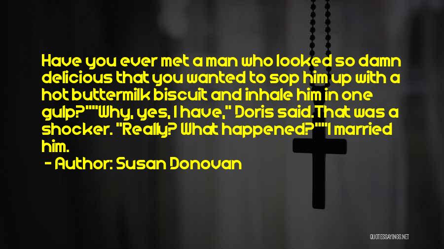 Susan Donovan Quotes: Have You Ever Met A Man Who Looked So Damn Delicious That You Wanted To Sop Him Up With A
