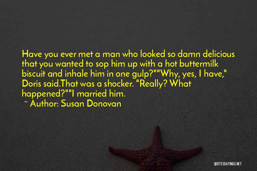 Susan Donovan Quotes: Have You Ever Met A Man Who Looked So Damn Delicious That You Wanted To Sop Him Up With A