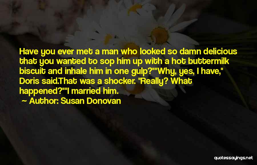 Susan Donovan Quotes: Have You Ever Met A Man Who Looked So Damn Delicious That You Wanted To Sop Him Up With A