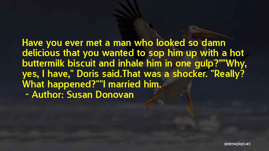 Susan Donovan Quotes: Have You Ever Met A Man Who Looked So Damn Delicious That You Wanted To Sop Him Up With A