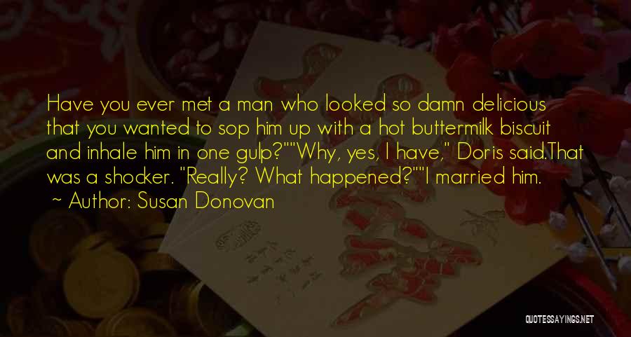 Susan Donovan Quotes: Have You Ever Met A Man Who Looked So Damn Delicious That You Wanted To Sop Him Up With A