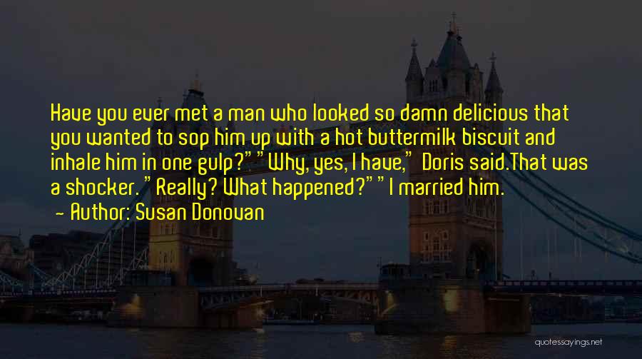 Susan Donovan Quotes: Have You Ever Met A Man Who Looked So Damn Delicious That You Wanted To Sop Him Up With A
