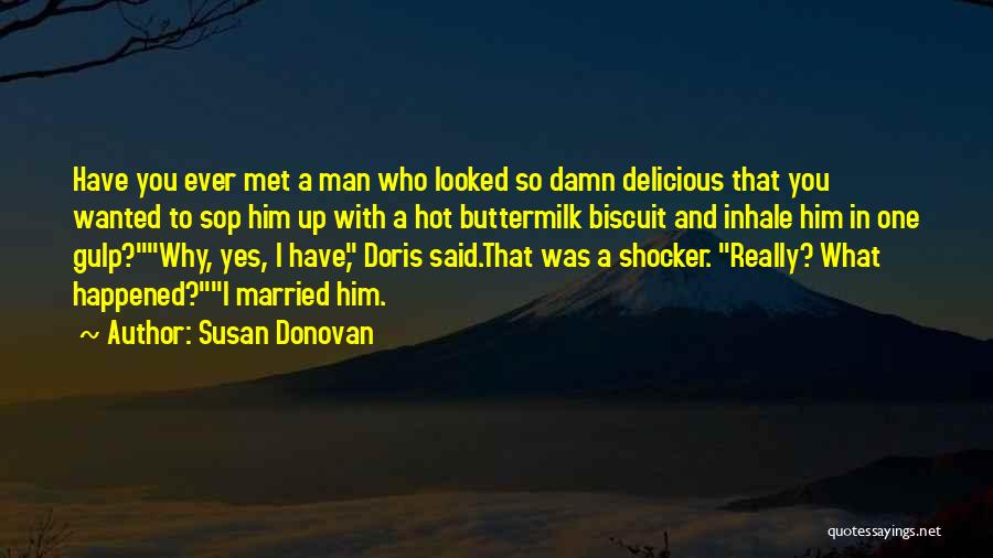 Susan Donovan Quotes: Have You Ever Met A Man Who Looked So Damn Delicious That You Wanted To Sop Him Up With A