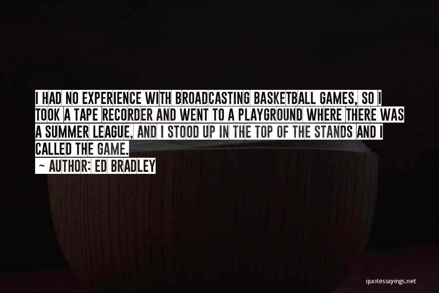 Ed Bradley Quotes: I Had No Experience With Broadcasting Basketball Games, So I Took A Tape Recorder And Went To A Playground Where