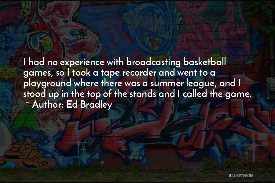 Ed Bradley Quotes: I Had No Experience With Broadcasting Basketball Games, So I Took A Tape Recorder And Went To A Playground Where