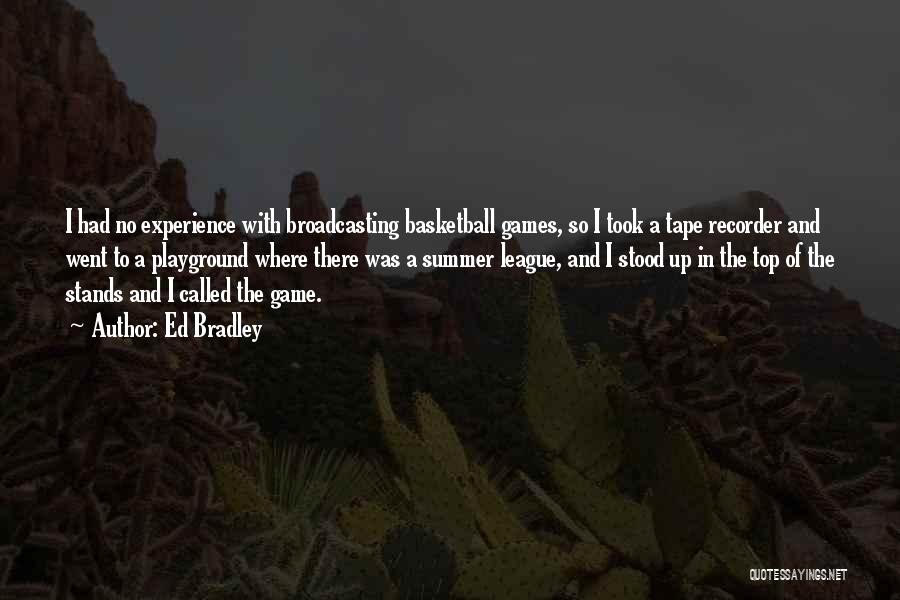 Ed Bradley Quotes: I Had No Experience With Broadcasting Basketball Games, So I Took A Tape Recorder And Went To A Playground Where