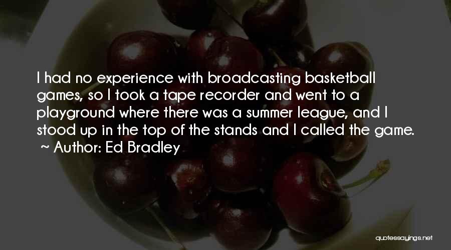 Ed Bradley Quotes: I Had No Experience With Broadcasting Basketball Games, So I Took A Tape Recorder And Went To A Playground Where