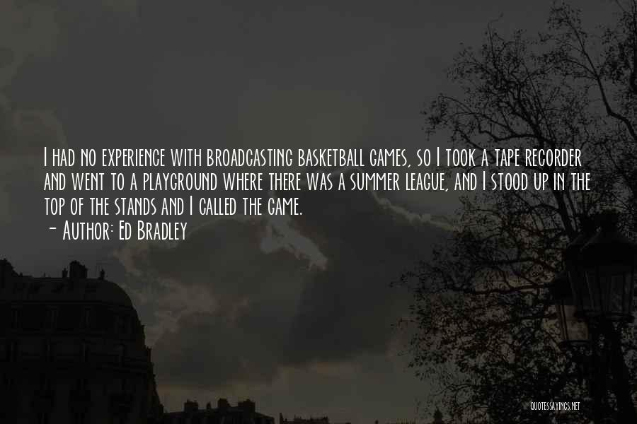 Ed Bradley Quotes: I Had No Experience With Broadcasting Basketball Games, So I Took A Tape Recorder And Went To A Playground Where