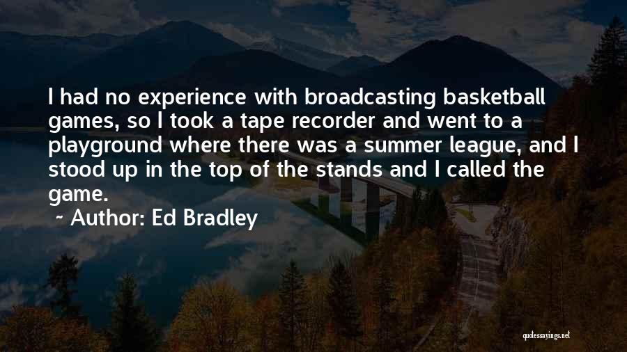 Ed Bradley Quotes: I Had No Experience With Broadcasting Basketball Games, So I Took A Tape Recorder And Went To A Playground Where