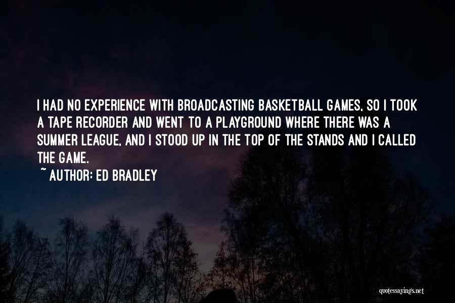 Ed Bradley Quotes: I Had No Experience With Broadcasting Basketball Games, So I Took A Tape Recorder And Went To A Playground Where