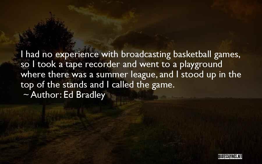 Ed Bradley Quotes: I Had No Experience With Broadcasting Basketball Games, So I Took A Tape Recorder And Went To A Playground Where